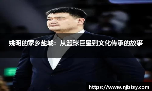 姚明的家乡盐城：从篮球巨星到文化传承的故事