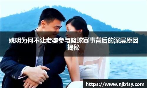 姚明为何不让老婆参与篮球赛事背后的深层原因揭秘