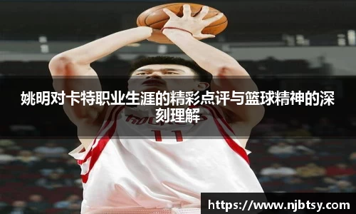 姚明对卡特职业生涯的精彩点评与篮球精神的深刻理解