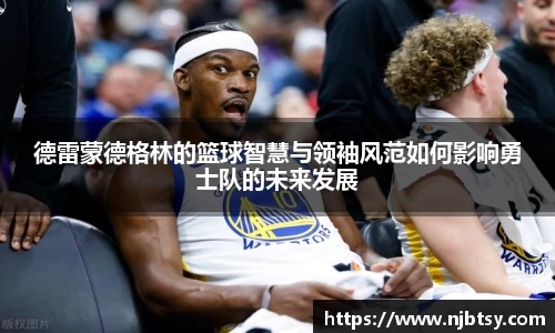 德雷蒙德格林的篮球智慧与领袖风范如何影响勇士队的未来发展