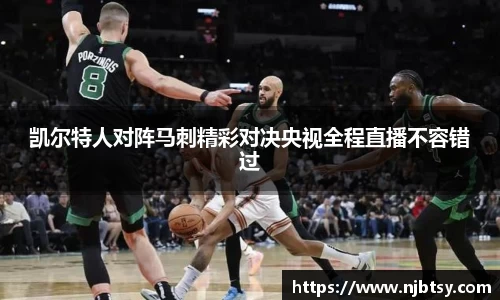 凯尔特人对阵马刺精彩对决央视全程直播不容错过