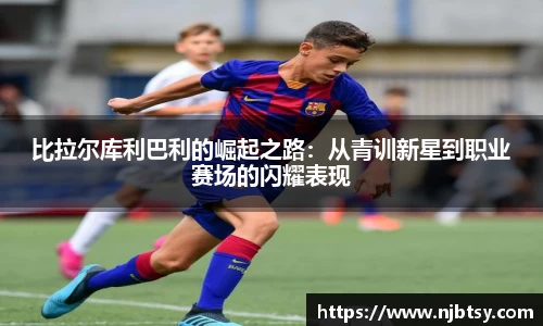 比拉尔库利巴利的崛起之路：从青训新星到职业赛场的闪耀表现