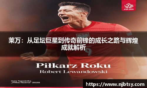 莱万：从足坛巨星到传奇前锋的成长之路与辉煌成就解析