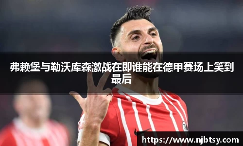弗赖堡与勒沃库森激战在即谁能在德甲赛场上笑到最后
