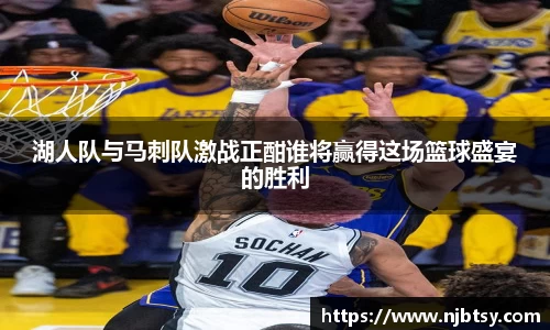 湖人队与马刺队激战正酣谁将赢得这场篮球盛宴的胜利