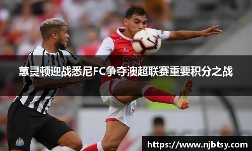 蕙灵顿迎战悉尼FC争夺澳超联赛重要积分之战