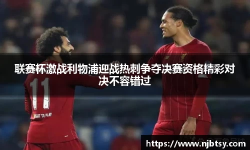 联赛杯激战利物浦迎战热刺争夺决赛资格精彩对决不容错过