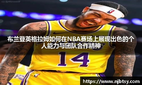 布兰登英格拉姆如何在NBA赛场上展现出色的个人能力与团队合作精神