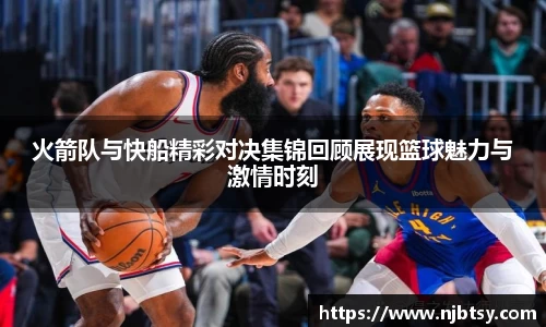 火箭队与快船精彩对决集锦回顾展现篮球魅力与激情时刻