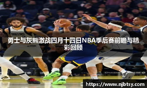 勇士与灰熊激战四月十四日NBA季后赛前瞻与精彩回顾